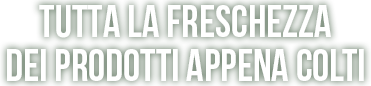 Tutta la freschezza dei prodotti appena colti